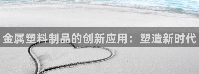 122cc太阳集成游戏官方网站版：金属塑料制品的创新应用：塑