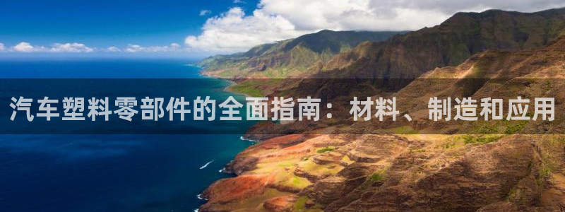 太阳集团娱乐场：汽车塑料零部件的全面指南：材料、制造和应用