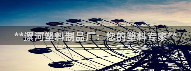 太阳集团城所有网址：**漯河塑料制品厂：您的塑料专家**