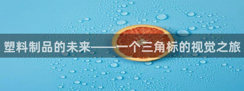 太阳集团游戏官方网址8827：塑料制品的未来——一个三角标的