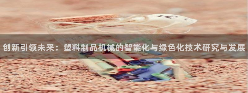 太阳集团市值：创新引领未来：塑料制品机械的智能化与绿色化技术