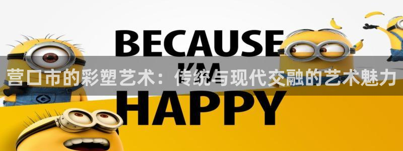 太阳集团娱乐官网8722：营口市的彩塑艺术：传统与现代交融的