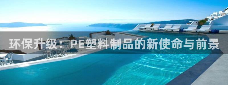 高淳红太阳集团：环保升级：PE塑料制品的新使命与前景