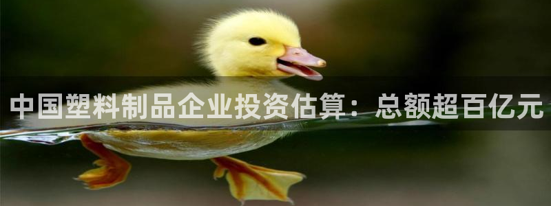太阳集团官网导航下载：中国塑料制品企业投资估算：总额超百亿元