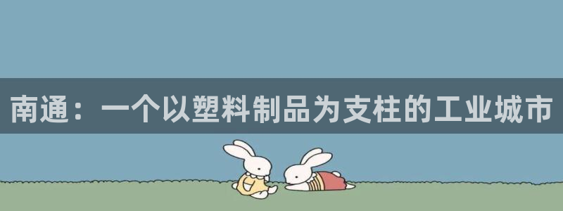 太阳集团网站官网：南通：一个以塑料制品为支柱的工业城市
