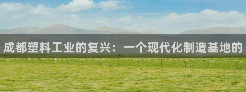 太阳成集团tyc151：成都塑料工业的复兴：一个现代化制造基