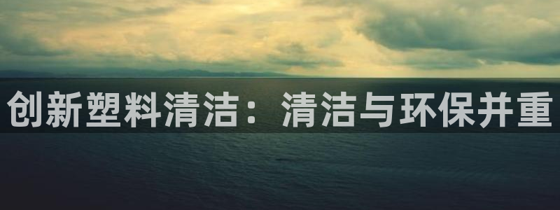 太阳app软件：创新塑料清洁：清洁与环保并重