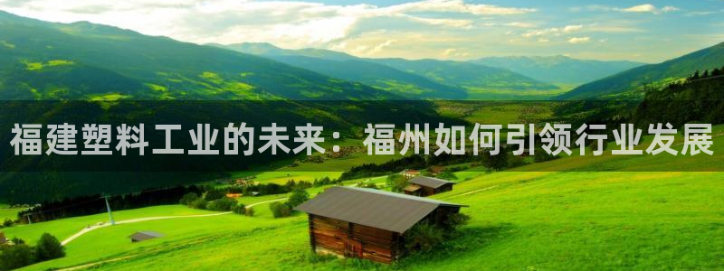 太阳app官网：福建塑料工业的未来：福州如何引领行业发展