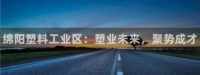 太阳集团城所有网址是多少：绵阳塑料工业区：塑业未来，聚势成才