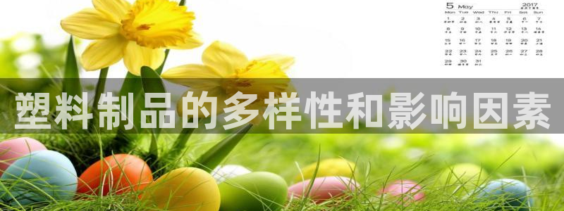 太阳集团app首页：塑料制品的多样性和影响因素