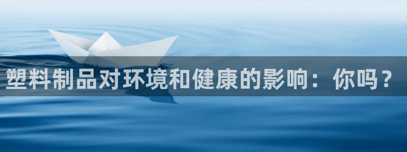 太阳集团城网：塑料制品对环境和健康的影响：你吗？