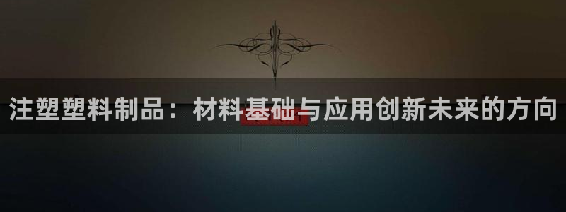 太阳集团备用网址：注塑塑料制品：材料基础与应用创新未来的方向