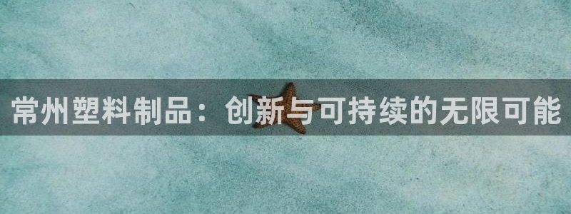 太阳gg娱乐胺44262：常州塑料制品：创新与可持续的无限可