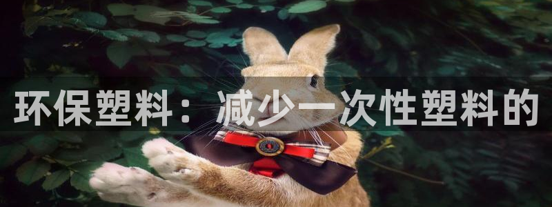 太阳集团娱：环保塑料：减少一次性塑料的