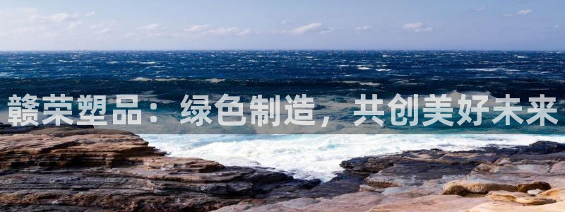 太阳1城集团网址是多少：赣荣塑品：绿色制造，共创美好未来