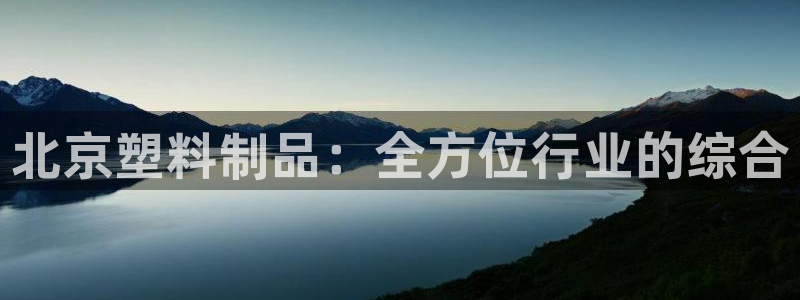 太阳地产老板：北京塑料制品：全方位行业的综合