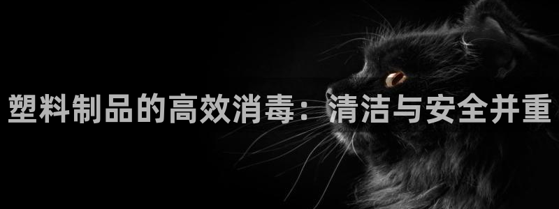 太阳集团网站入口官网首页：塑料制品的高效消毒：清洁与安全并重