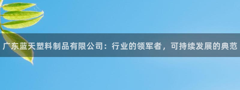 古天乐代言澳门太阳游戏网址：广东蓝天塑料制品有限公司：行业的