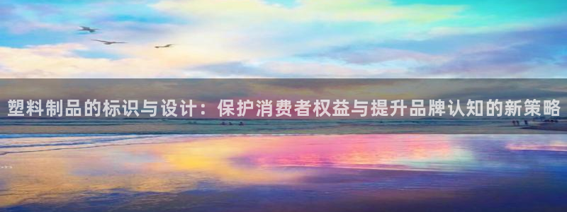 太阳成集团lougo图片：塑料制品的标识与设计：保护消费者权