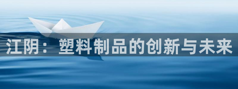 太阳集团1383：江阴：塑料制品的创新与未来