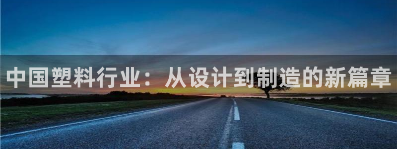 太阳集团游戏官方网址老字号：中国塑料行业：从设计到制造的新篇