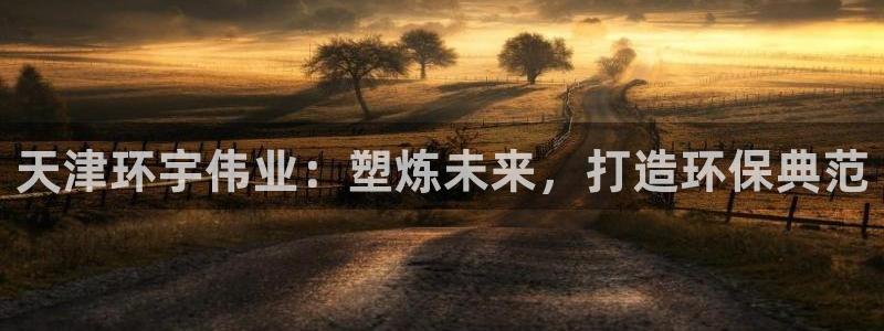 太阳集团城网站2017：天津环宇伟业：塑炼未来，打造环保典范