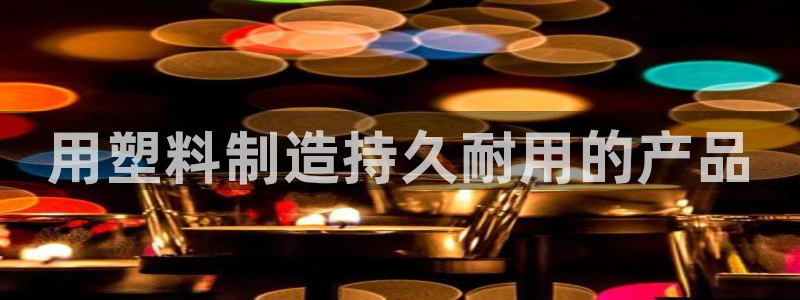 太阳诚集团是什么：用塑料制造持久耐用的产品