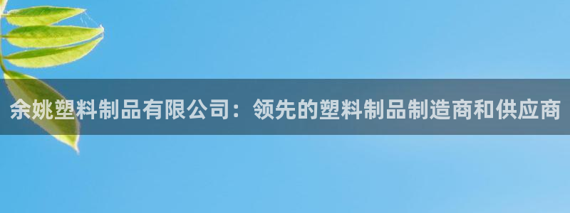 太阳国际娱乐古天乐：余姚塑料制品有限公司：领先的塑料制品制造