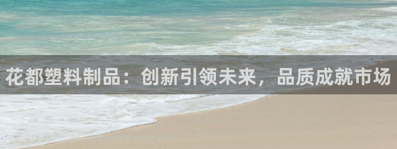 太阳集团城官方app下载：花都塑料制品：创新引领未来，品质成