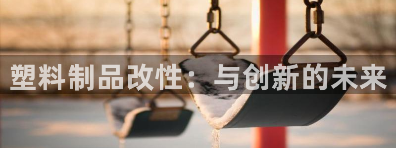 063801太阳集团备用网址：塑料制品改性：与创新的未来