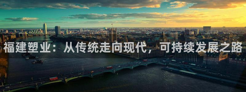 太阳集团贵宾网站：福建塑业：从传统走向现代，可持续发展之路