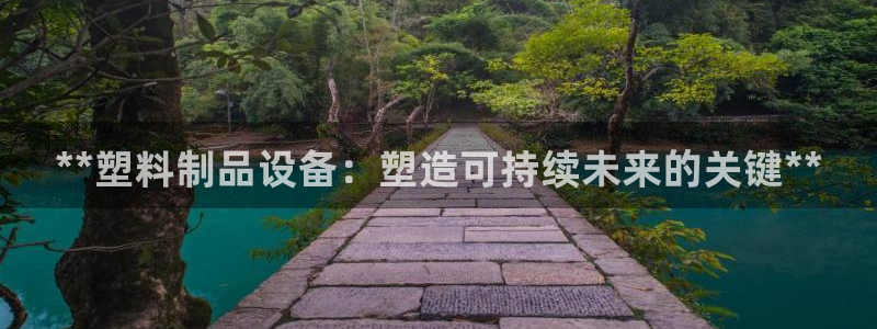 太阳集团娱：**塑料制品设备：塑造可持续未来的关键**