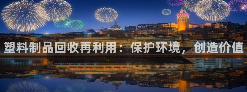 太阳集团城2017网站：塑料制品回收再利用：保护环境，创造价