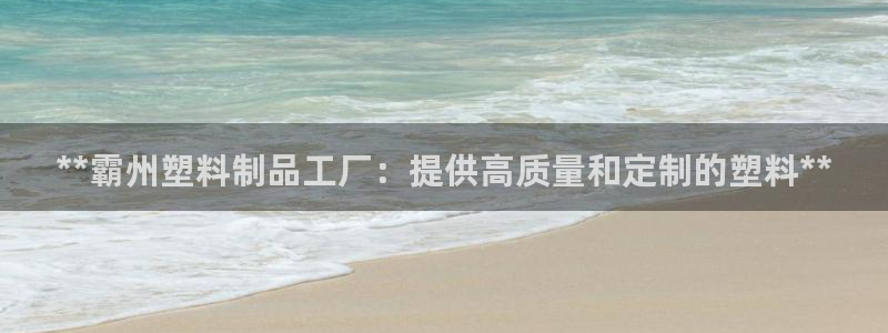 古天乐和太阳集团谁厉害：**霸州塑料制品工厂：提供高质量和定