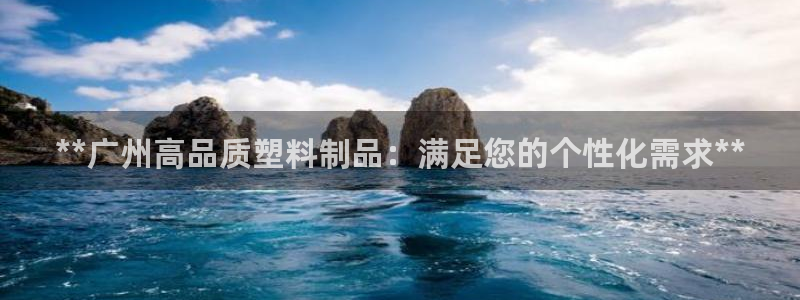 太阳集团游戏城新版138：**广州高品质塑料制品：满足您的个