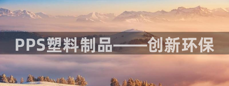 太阳appvip：PPS塑料制品——创新环保