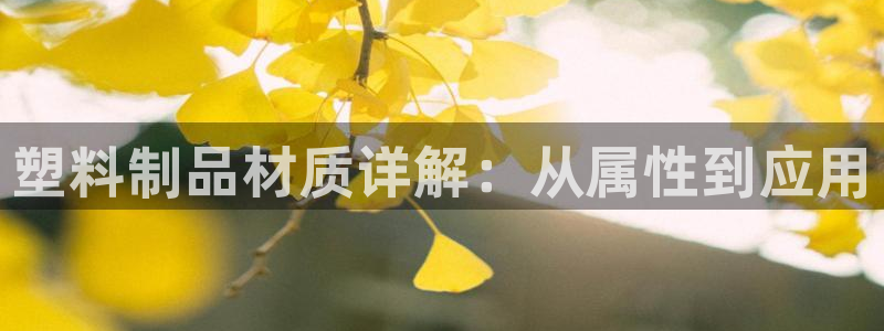 太阳集团首页：塑料制品材质详解：从属性到应用