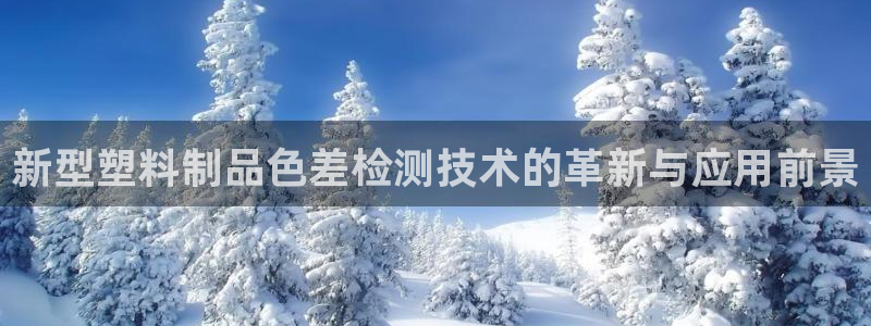 太阳集团电子游戏登录：新型塑料制品色差检测技术的革新与应用前