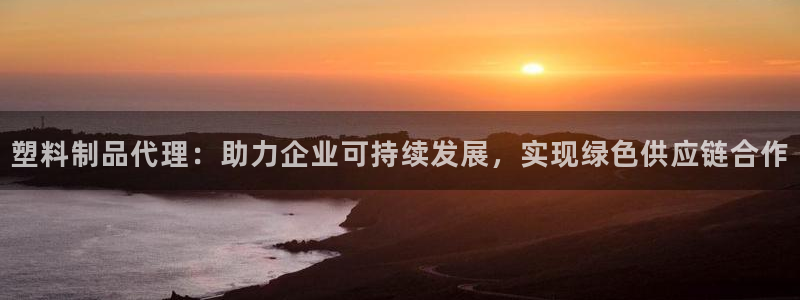 太阳c集团：塑料制品代理：助力企业可持续发展，实现绿色供应链