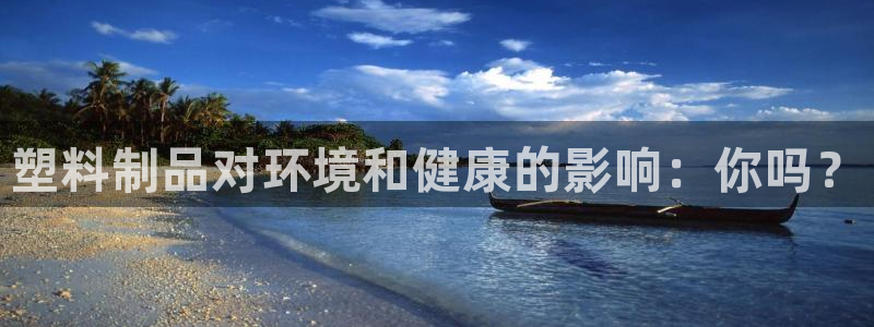 太阳gg登陆测试：塑料制品对环境和健康的影响：你吗？