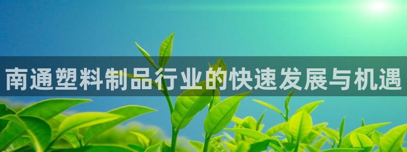太阳成集团tyc234cc主页网站：南通塑料制品行业的快速发