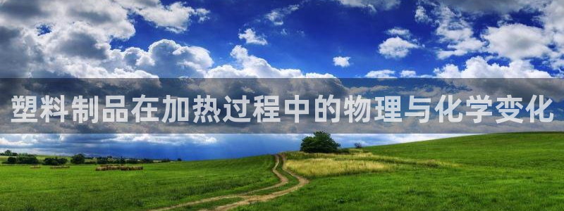 太阳电竞：塑料制品在加热过程中的物理与化学变化